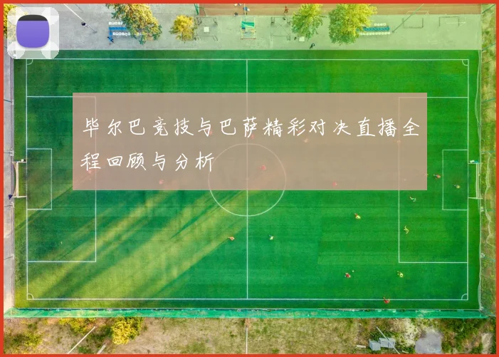 毕尔巴竞技与巴萨精彩对决直播全程回顾与分析