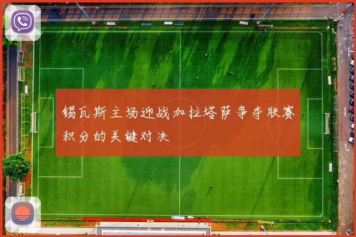 锡瓦斯主场迎战加拉塔萨争夺联赛积分的关键对决