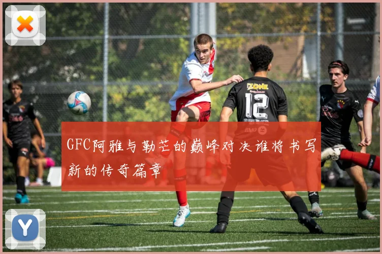 GFC阿雅与勒芒的巅峰对决谁将书写新的传奇篇章