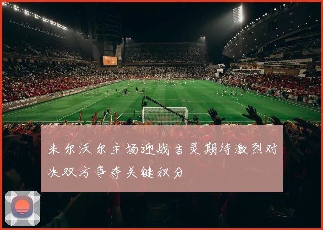 米尔沃尔主场迎战吉灵期待激烈对决双方争夺关键积分