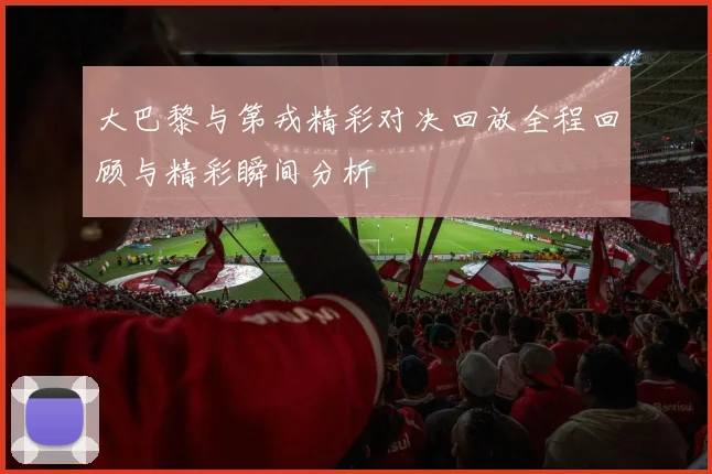 大巴黎与第戎精彩对决回放全程回顾与精彩瞬间分析