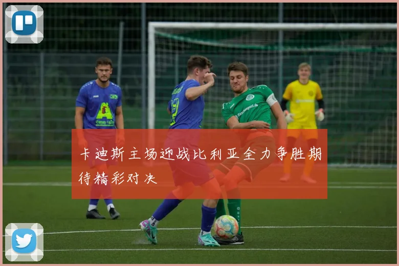 卡迪斯主场迎战比利亚全力争胜期待精彩对决