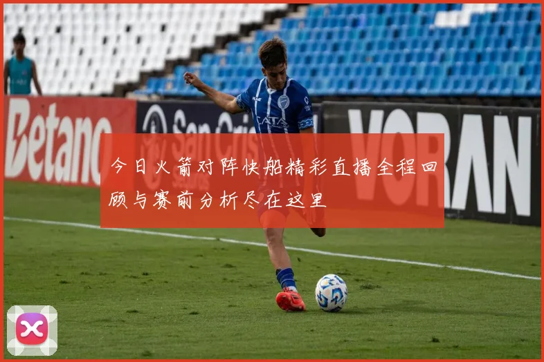 今日火箭对阵快船精彩直播全程回顾与赛前分析尽在这里