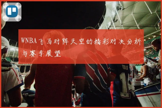 WNBA飞马对阵天空的精彩对决分析与赛季展望