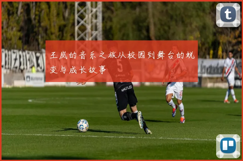 王岚的音乐之旅从校园到舞台的蜕变与成长故事