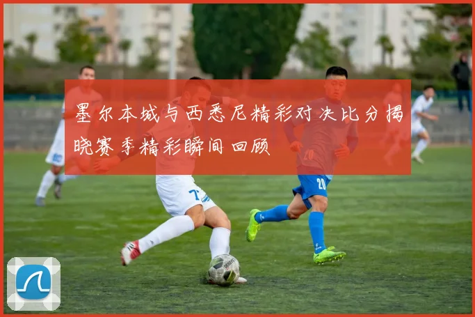 墨尔本城与西悉尼精彩对决比分揭晓赛季精彩瞬间回顾