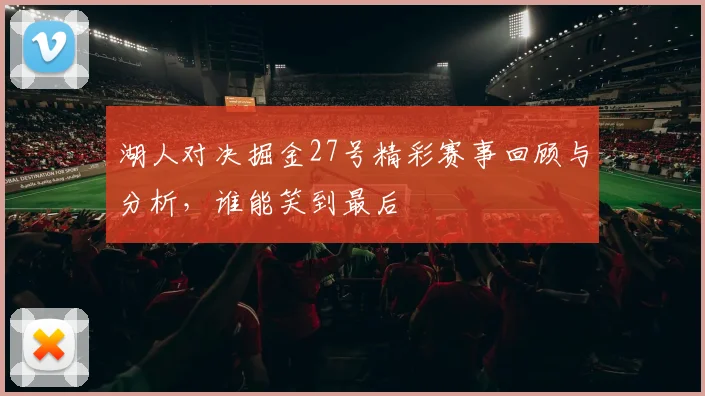 湖人对决掘金27号精彩赛事回顾与分析，谁能笑到最后