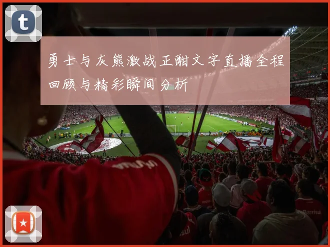 勇士与灰熊激战正酣文字直播全程回顾与精彩瞬间分析