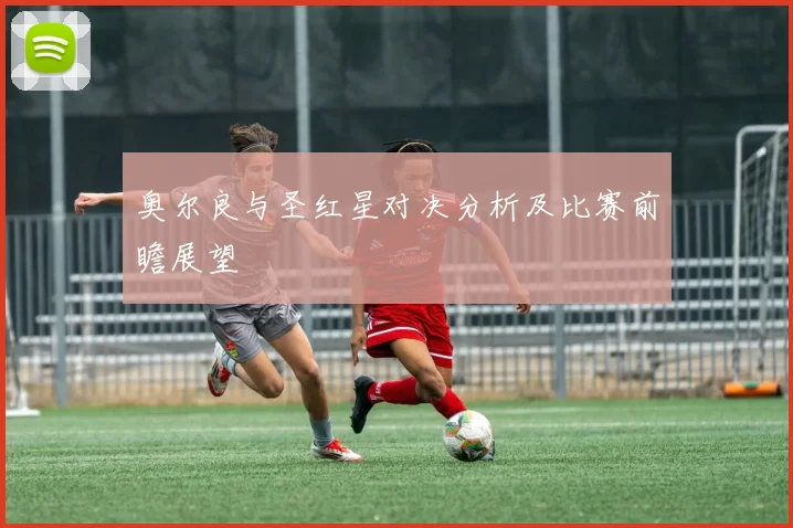 奥尔良与圣红星对决分析及比赛前瞻展望