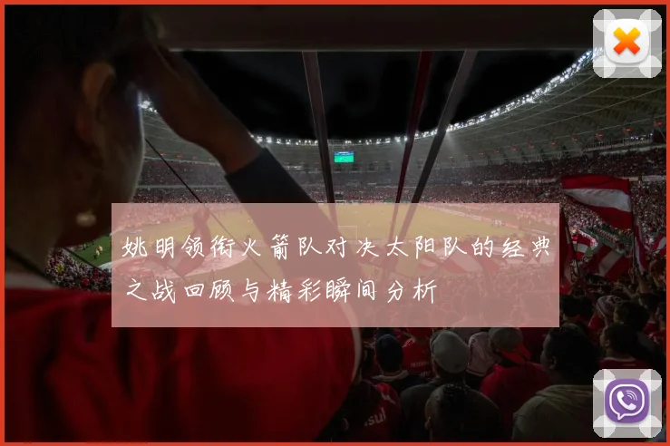 姚明领衔火箭队对决太阳队的经典之战回顾与精彩瞬间分析