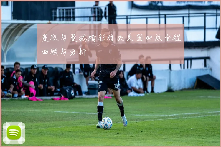 曼联与曼城精彩对决美国回放全程回顾与分析