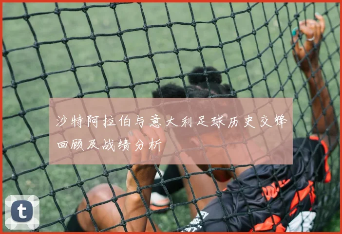沙特阿拉伯与意大利足球历史交锋回顾及战绩分析