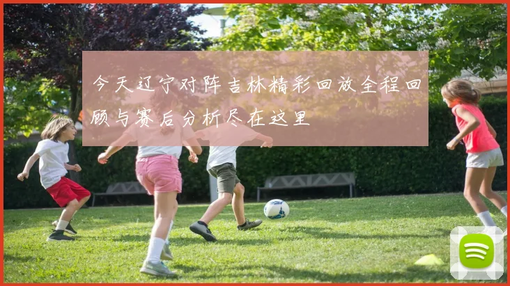 今天辽宁对阵吉林精彩回放全程回顾与赛后分析尽在这里