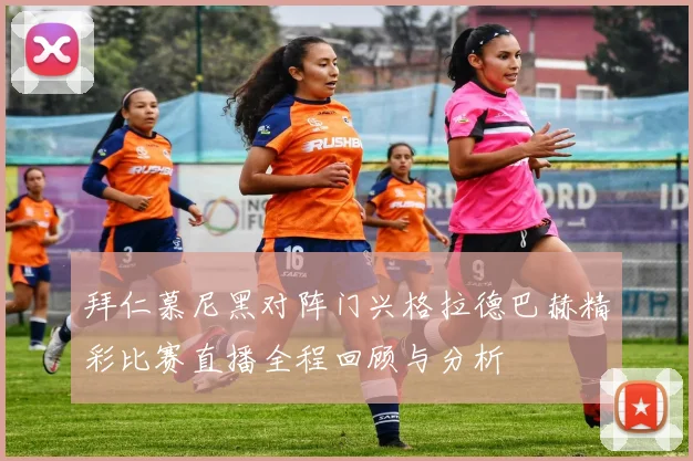 拜仁慕尼黑对阵门兴格拉德巴赫精彩比赛直播全程回顾与分析