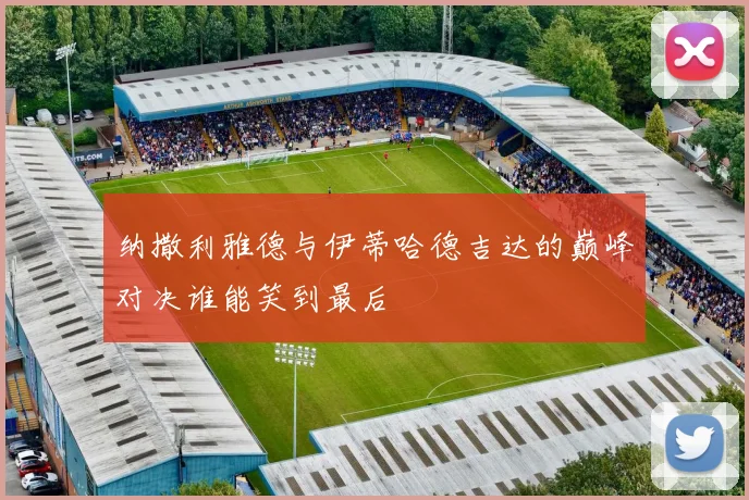纳撒利雅德与伊蒂哈德吉达的巅峰对决谁能笑到最后