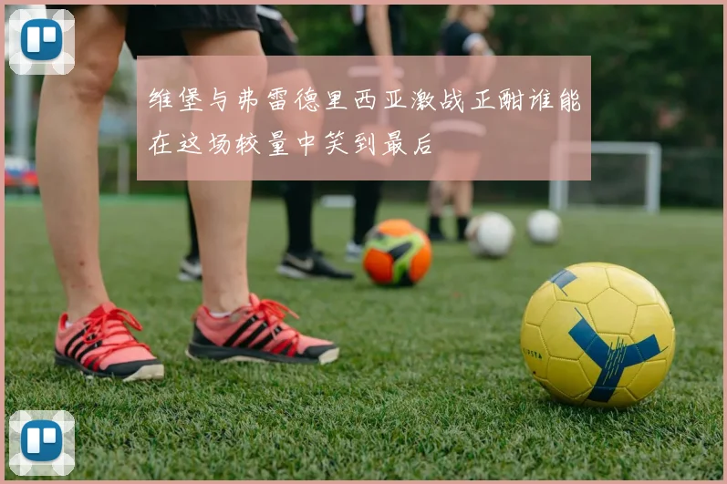 维堡与弗雷德里西亚激战正酣谁能在这场较量中笑到最后