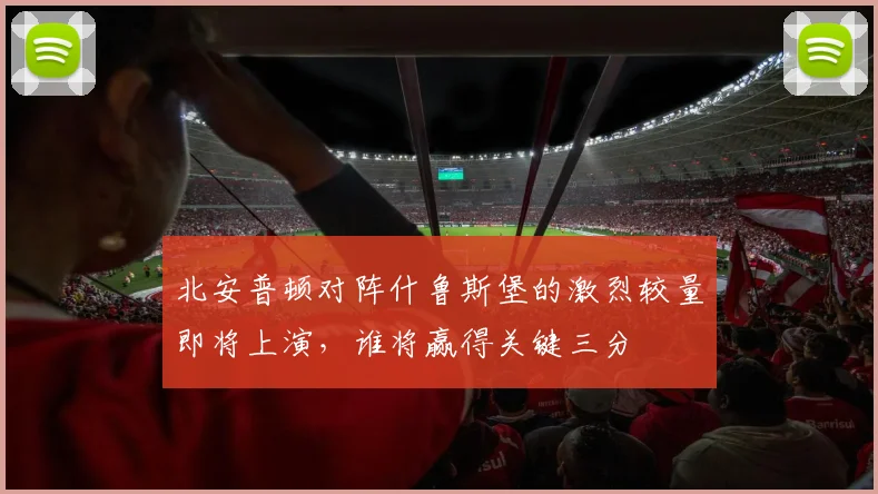 北安普顿对阵什鲁斯堡的激烈较量即将上演，谁将赢得关键三分