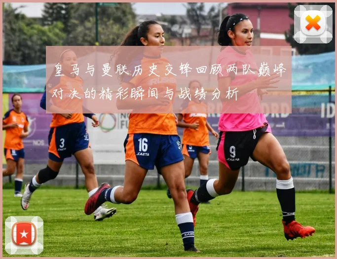 皇马与曼联历史交锋回顾两队巅峰对决的精彩瞬间与战绩分析