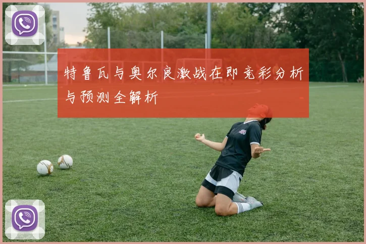 特鲁瓦与奥尔良激战在即竞彩分析与预测全解析
