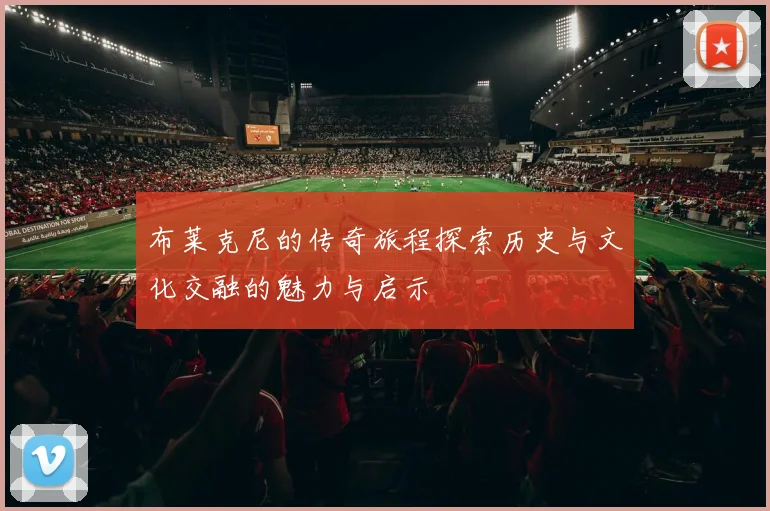 布莱克尼的传奇旅程探索历史与文化交融的魅力与启示